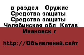  в раздел : Оружие. Средства защиты » Средства защиты . Челябинская обл.,Катав-Ивановск г.